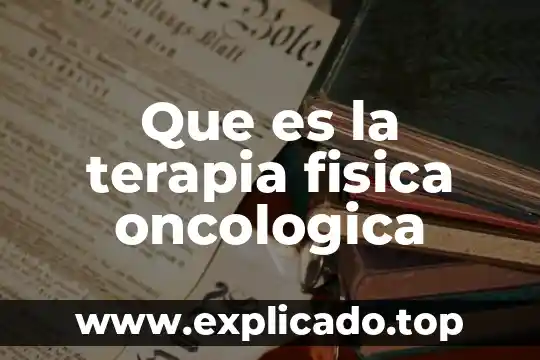 Que es la fisica su historia y derivados 6 Que es la terapia fisica oncologica