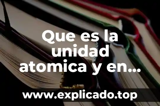 Qué es el masa atómica 6 Que es la unidad atomica y en que se mide