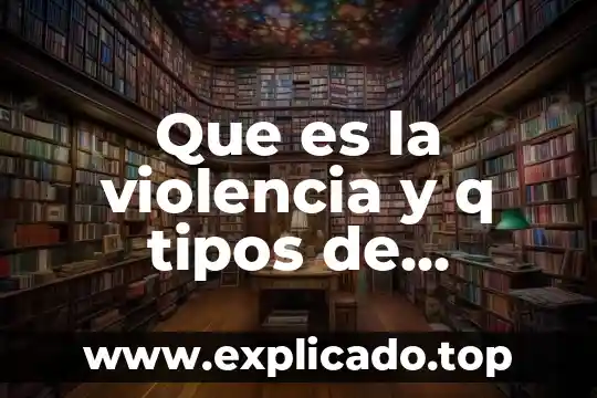Que es la violencia y q tipos de violencia hay