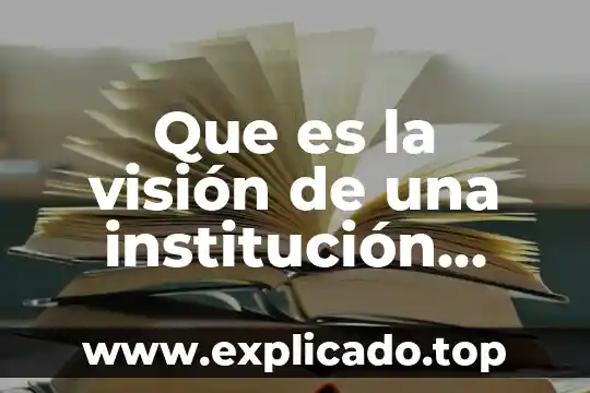Autores que se refieren a lo que es una institucion 6 Que es la visión de una institución educativa según autores