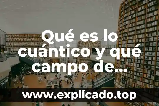 Campo esteril desechable que es 5 Qué es lo cuántico y qué campo de estudio comprende