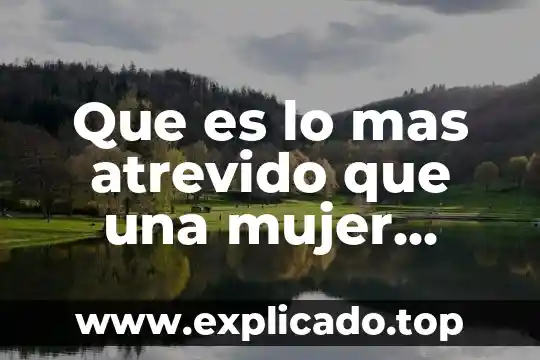 Que es lo que no puede comer un cuyo 3 Que es lo mas atrevido que una mujer puede hacer