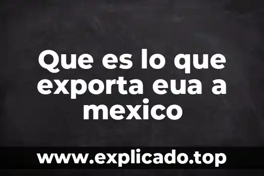 Que es lo que importa y exporta mexico de españa2017 8 Que es lo que exporta eua a mexico