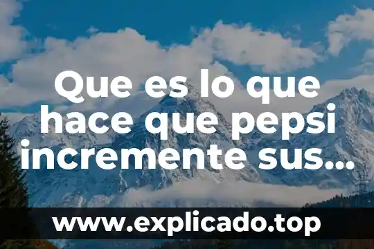 Que es una asesoria en ventas 7 Que es lo que hace que pepsi incremente sus ventas