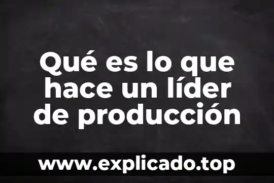 Qué es liderazgo y ser líder 4 Qué es lo que hace un líder de producción