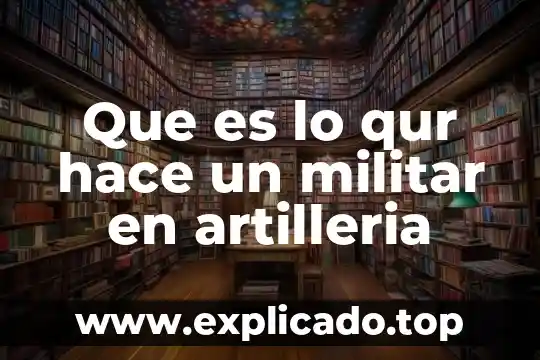 Que es lo qur hace un militar en artilleria