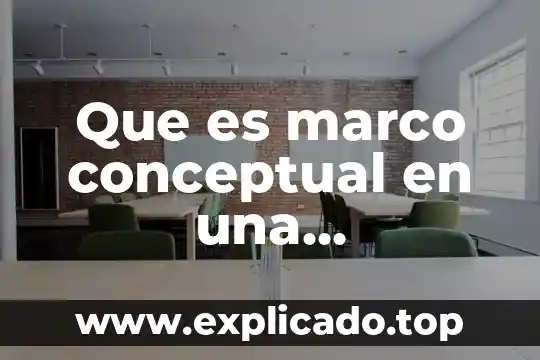 Qué es y qué características tiene un mapa conceptual 5 Que es marco conceptual en una investigacion