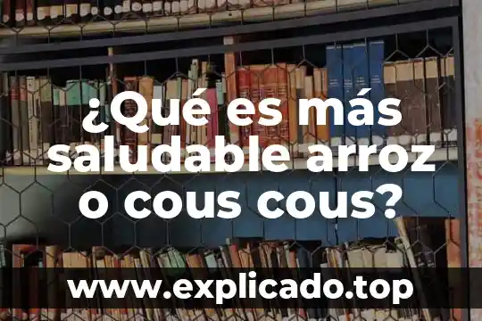 Afrecho de arroz que es 4 ¿Qué es más saludable arroz o cous cous?