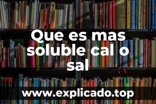 Que es mas soluble cal o sal