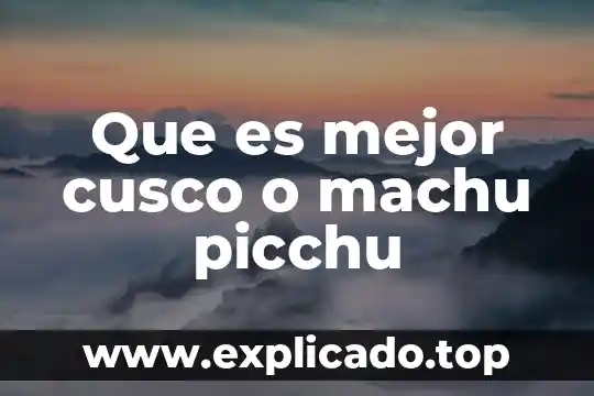 Qué es mejor loratadina o flumil 5 Que es mejor cusco o machu picchu