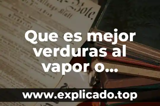 Que es mejor verduras al vapor o hervidas
