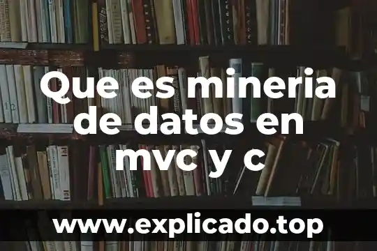 Por que es necesaria la minería de datos 4 Que es mineria de datos en mvc y c