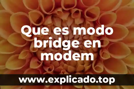 Que es un bridge en comunicaciones 5 Que es modo bridge en modem