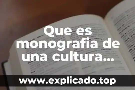 Que es la monografia y sus caracteristicas 8 Que es monografia de una cultura indigena mexicana