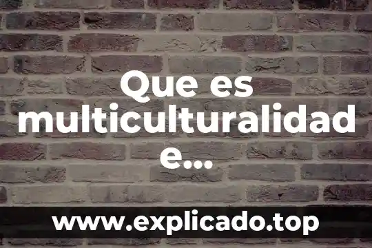 Que es la multiculturalidad definicion.de 4 Que es multiculturalidad e interculturalidad yahoo