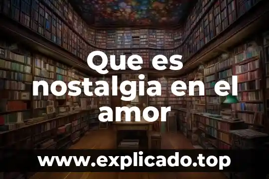 Spicologicamente que es el amor 5 Que es nostalgia en el amor