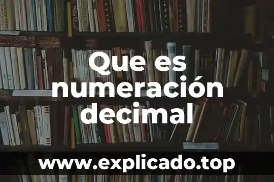 Que es un sistema de numeracion y sus caracteristicas 8 Que es numeración decimal