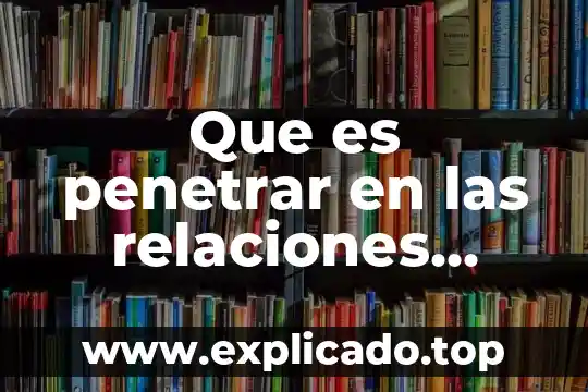 Si tienes relaciones sexuales que es 4 Que es penetrar en las relaciones sexuales