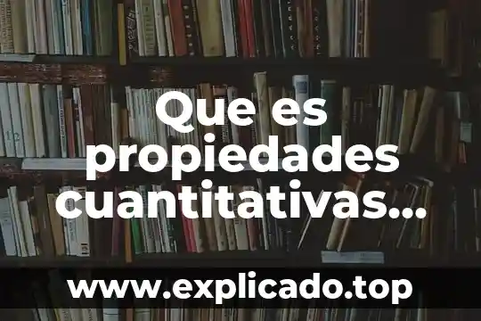 Que es propiedades cuantitativas en quimica