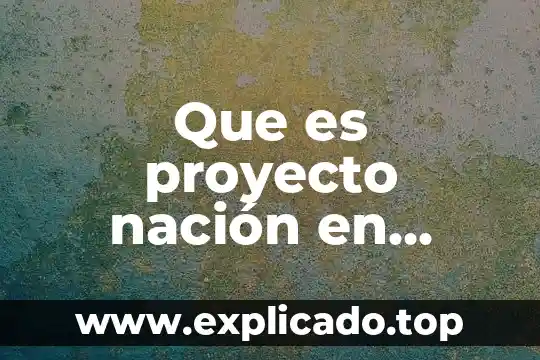 Proyecto de estudio que es 5 Que es proyecto nación en historia