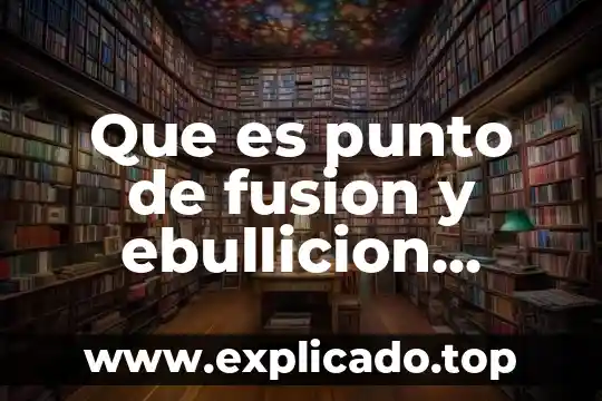 Que es punto de ebullicion del alcohol 3 Que es punto de fusion y ebullicion yahoo
