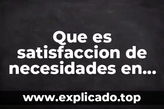 Que es la satisfaccion del personal 3 Que es satisfaccion de necesidades en economia
