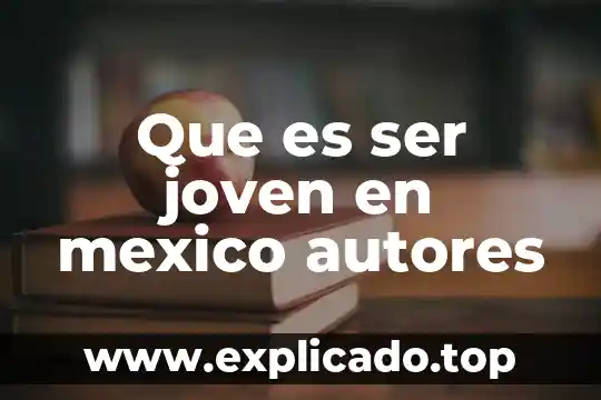 Que es ser un adulto joven 6 Que es ser joven en mexico autores