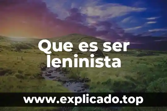 Que es hambre en el ser humano 7 Que es ser leninista