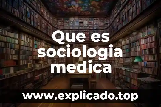 Qué es lo que hace la sociología educativa 8 Que es sociologia medica
