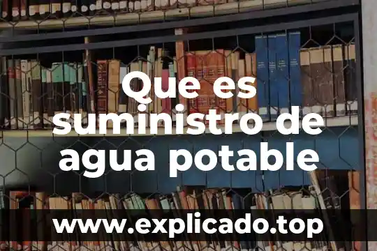 Que es un sistema de agua potable y saneamiento 6 Que es suministro de agua potable