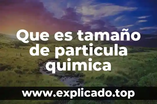 Concepto de que es una particula microscopica 5 Que es tamaño de particula quimica