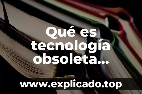 Tecnología que es conocida y deseada 3 Qué es tecnología obsoleta ejemplos