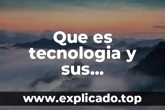 Qué es el enamoramiento características y tipos 6 Que es tecnologia y sus caracteristicas