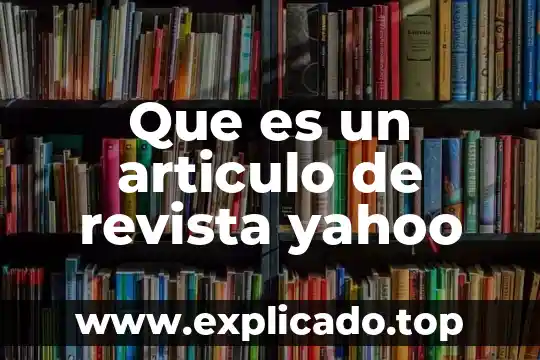Que es un articulo de la revista tematica 8 Que es un articulo de revista yahoo