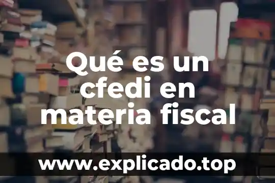 Que es acreditar en materia fiscal 8 Qué es un cfedi en materia fiscal