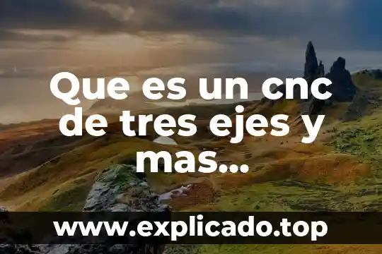 Que es un cnc de tres ejes y mas explicacion