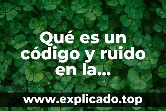 Qué es un código y ruido en la comunicación