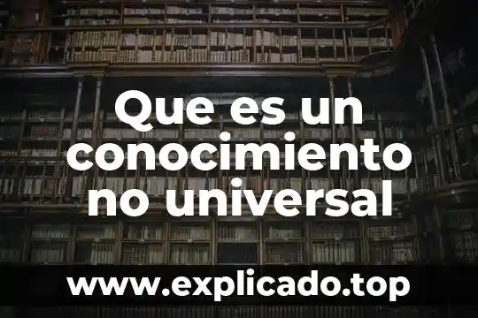 Que es conocimiento segun fidias arias 5 Que es un conocimiento no universal