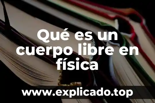 Que es un cuerpo livido 4 Qué es un cuerpo libre en física