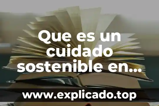 Qué es ética y desarrollo sostenible 7 Que es un cuidado sostenible en el medio ambiuente