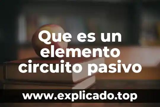 Que es un un elemento 5 Que es un elemento circuito pasivo