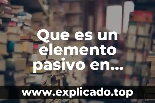 Que es un un elemento 7 Que es un elemento pasivo en electronica