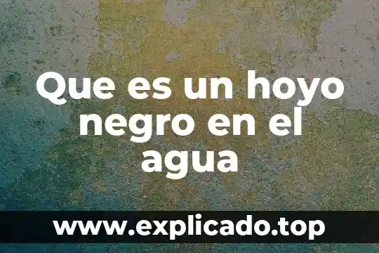 Que es un hoyo negro en el agua