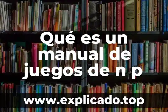 Qué es un manual general de organizaciones 5 Qué es un manual de juegos de n p