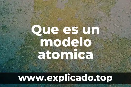 Qué es el masa atómica 3 Que es un modelo atomica