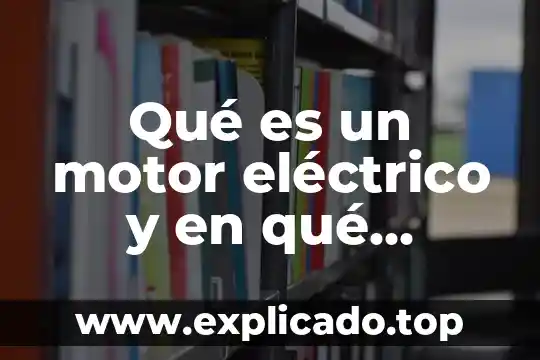 Qué es un motor eléctrico y en qué consiste