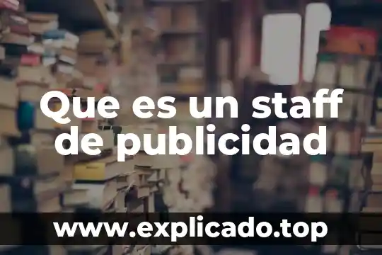 Que es una publicidad tipos y caracteristicas 6 Que es un staff de publicidad