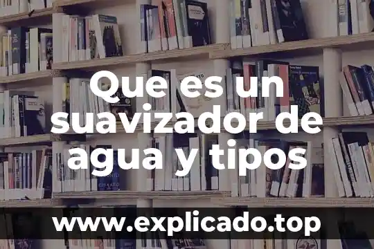 Que es un suavizador de agua y tipos