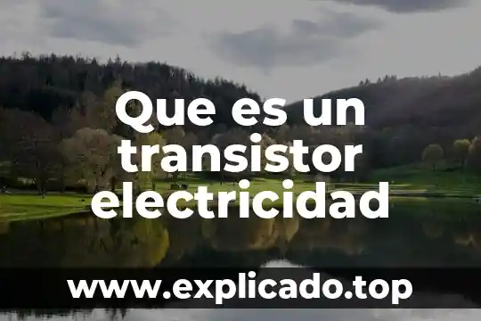 Que es la electricidad interna 4 Que es un transistor electricidad