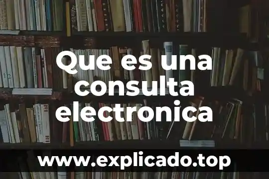 Que es una consulta electronica que es 4 Que es una consulta electronica